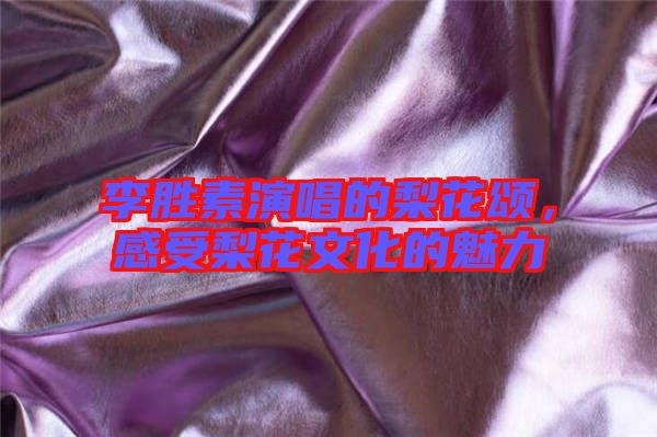 李勝素演唱的梨花頌，感受梨花文化的魅力