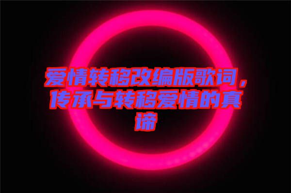 愛情轉(zhuǎn)移改編版歌詞，傳承與轉(zhuǎn)移愛情的真諦