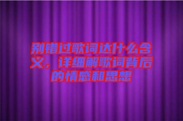 別錯過歌詞達什么含義，詳細解歌詞背后的情感和思想