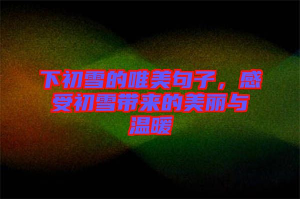 下初雪的唯美句子，感受初雪帶來的美麗與溫暖