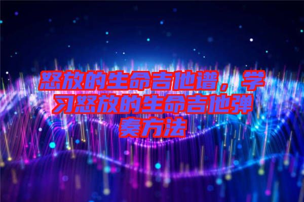 怒放的生命吉他譜，學(xué)習(xí)怒放的生命吉他彈奏方法