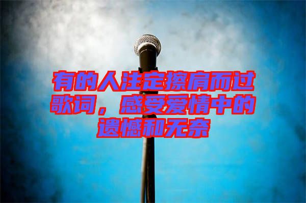 有的人注定擦肩而過歌詞，感受愛情中的遺憾和無奈