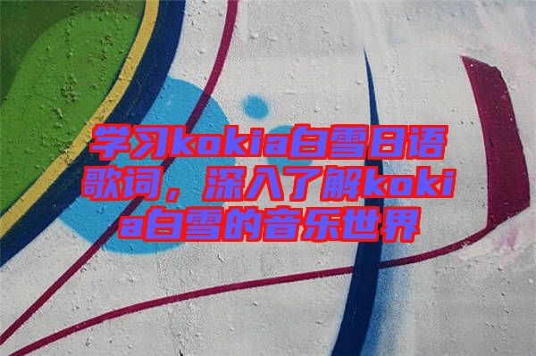 學(xué)習(xí)kokia白雪日語歌詞，深入了解kokia白雪的音樂世界