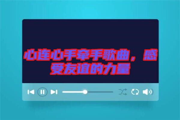 心連心手牽手歌曲，感受友誼的力量