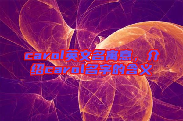 carol英文名寓意，介紹carol名字的含義