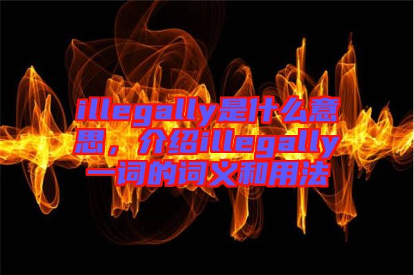 illegally是什么意思，介紹illegally一詞的詞義和用法
