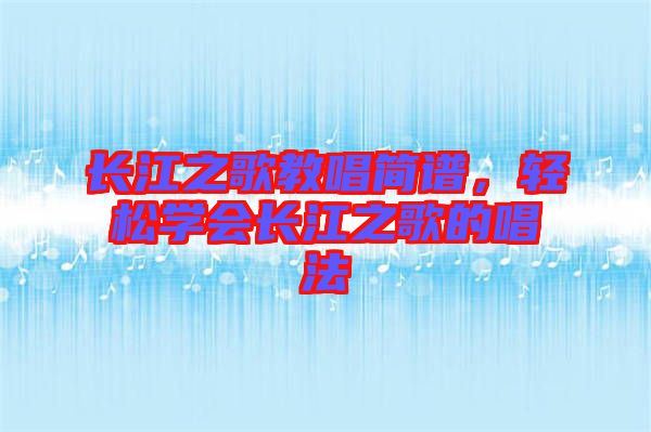 長江之歌教唱簡譜，輕松學(xué)會長江之歌的唱法