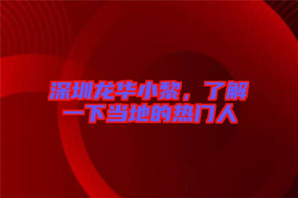 深圳龍華小黎，了解一下當(dāng)?shù)氐臒衢T人
