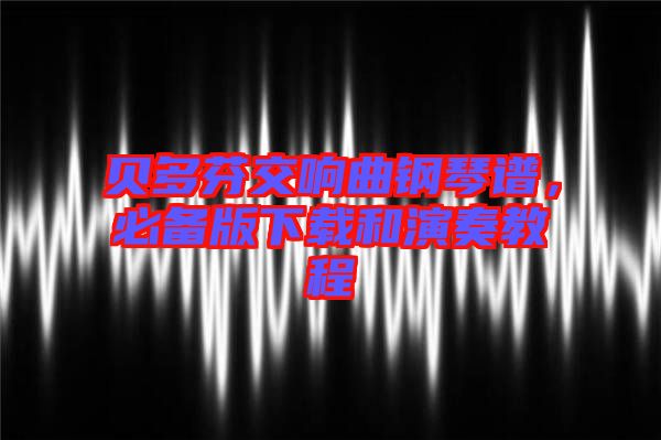 貝多芬交響曲鋼琴譜，必備版下載和演奏教程
