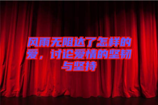 風(fēng)雨無(wú)阻達(dá)了怎樣的愛(ài)，討論愛(ài)情的堅(jiān)韌與堅(jiān)持