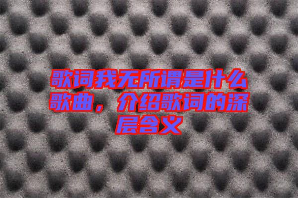 歌詞我無所謂是什么歌曲，介紹歌詞的深層含義