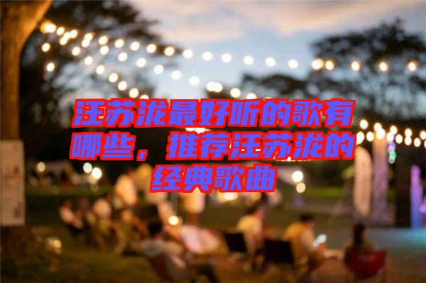 汪蘇瀧最好聽的歌有哪些，推薦汪蘇瀧的經(jīng)典歌曲
