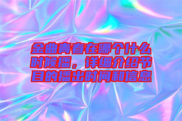 金曲青春在哪個(gè)什么時(shí)候播，詳細(xì)介紹節(jié)目的播出時(shí)間和信息