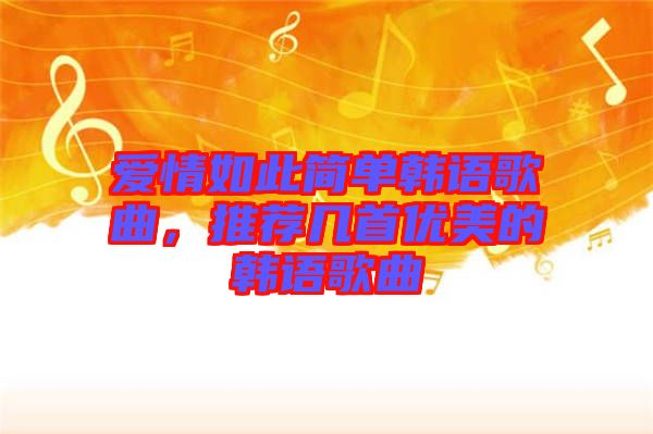 愛情如此簡單韓語歌曲，推薦幾首優(yōu)美的韓語歌曲