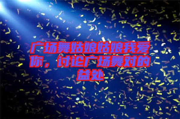廣場舞姑娘姑娘我愛你，討論廣場舞對的益處