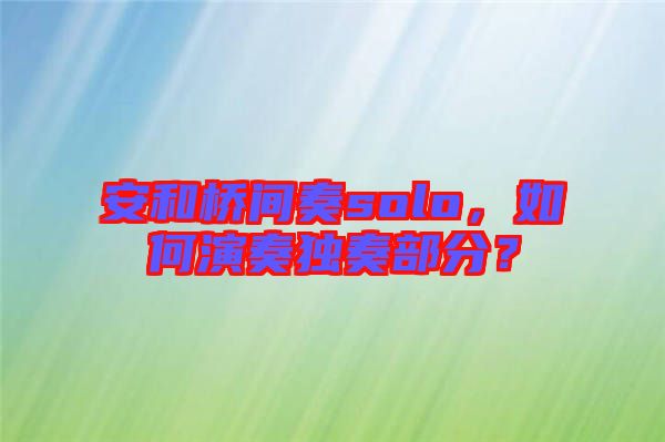 安和橋間奏solo，如何演奏獨奏部分？