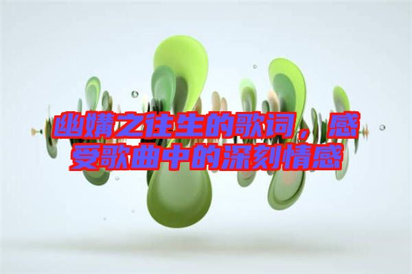 幽媾之往生的歌詞，感受歌曲中的深刻情感