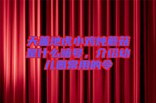 天蓋地虎小雞燉蘑菇是什么暗號(hào)，介紹幼兒園常用的令