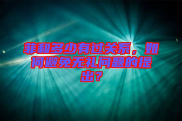 菲和多少有過關(guān)系，如何避免無禮問題的提出？