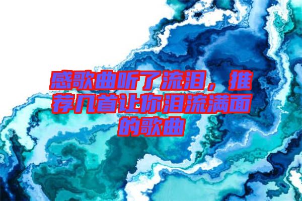 感歌曲聽(tīng)了流淚，推薦幾首讓你淚流滿(mǎn)面的歌曲