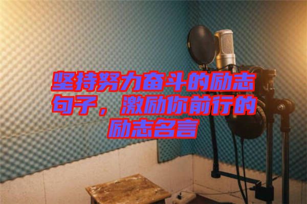 堅(jiān)持努力奮斗的勵(lì)志句子，激勵(lì)你前行的勵(lì)志名言