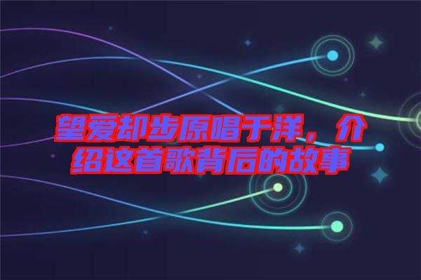 望愛卻步原唱于洋，介紹這首歌背后的故事