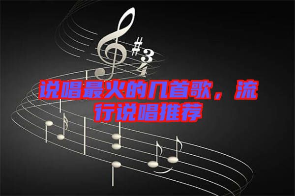 說(shuō)唱最火的幾首歌，流行說(shuō)唱推薦