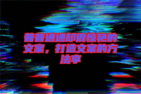 普普通通卻很驚艷的文案，打造文案的方法享