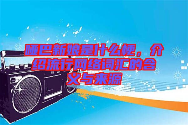 啞巴新娘是什么梗，介紹流行網(wǎng)絡(luò)詞匯的含義與來源