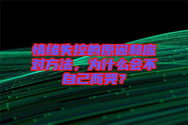 情緒失控的原因和應(yīng)對(duì)方法，為什么會(huì)不自己而哭？
