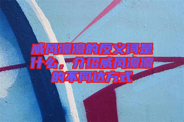 威風(fēng)凜凜的反義詞是什么，介紹威風(fēng)凜凜的不同達(dá)方式