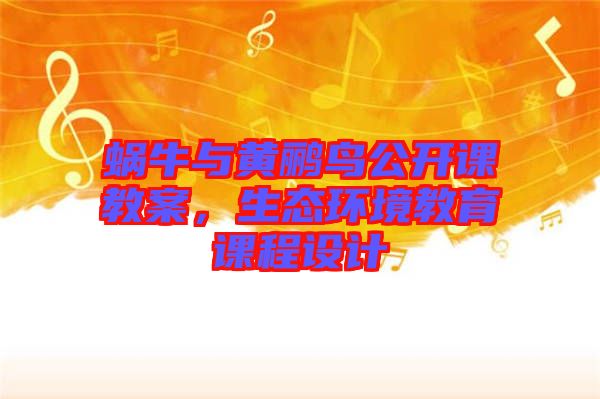 蝸牛與黃鸝鳥(niǎo)公開(kāi)課教案，生態(tài)環(huán)境教育課程設(shè)計(jì)