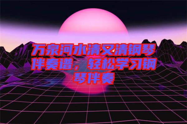 萬泉河水清又清鋼琴伴奏譜，輕松學(xué)習(xí)鋼琴伴奏