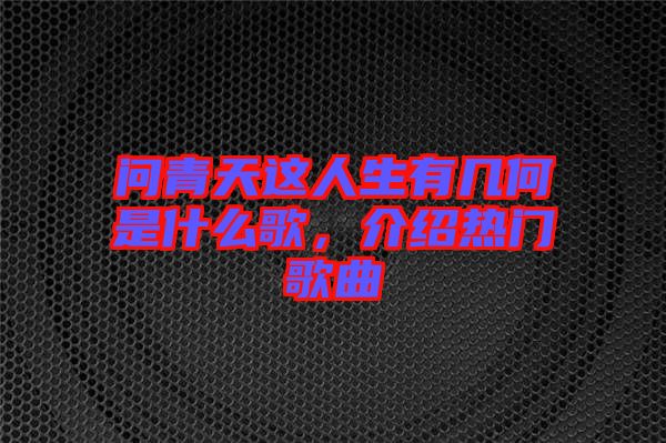 問青天這人生有幾何是什么歌，介紹熱門歌曲
