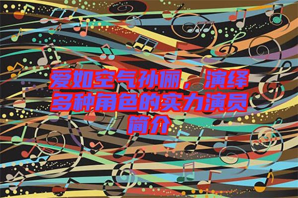 愛如空氣孫儷，演繹多種角色的實(shí)力演員簡介