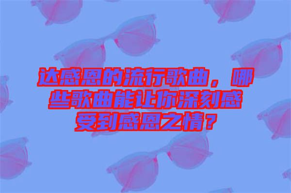 達感恩的流行歌曲，哪些歌曲能讓你深刻感受到感恩之情？