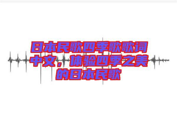日本民歌四季歌歌詞中文，體驗四季之美的日本民歌
