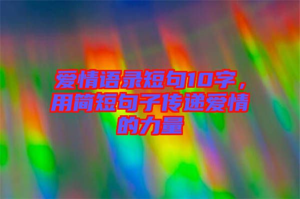 愛(ài)情語(yǔ)錄短句10字，用簡(jiǎn)短句子傳遞愛(ài)情的力量