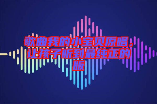 歌曲我的小寶貝原唱，讓孩子聽到最純正的版