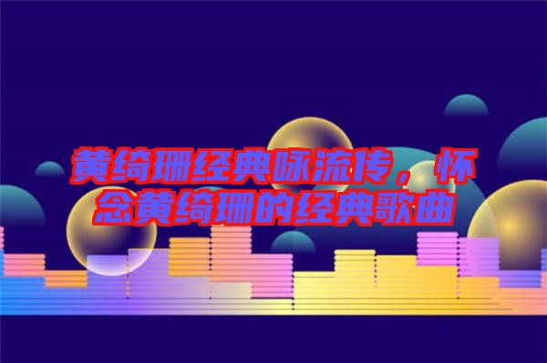 黃綺珊經(jīng)典詠流傳，懷念黃綺珊的經(jīng)典歌曲