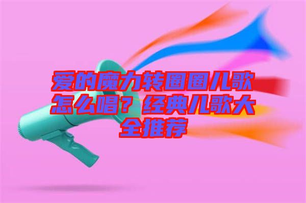 愛的魔力轉圈圈兒歌怎么唱？經(jīng)典兒歌大全推薦