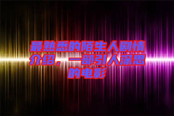 最熟悉的陌生人劇情介紹，一部引人深思的電影