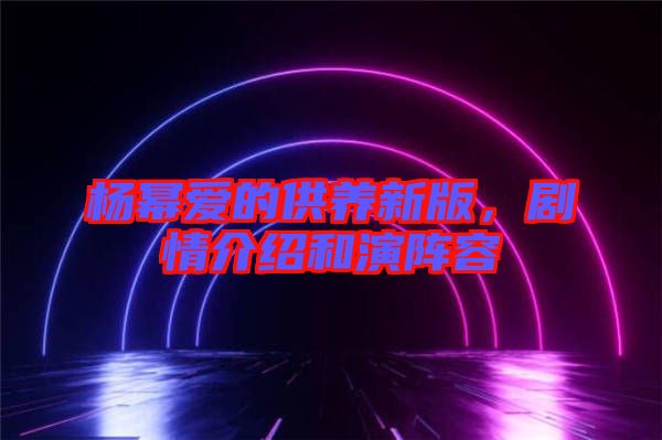 楊冪愛的供養(yǎng)新版，劇情介紹和演陣容