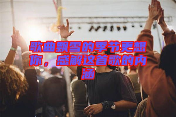 歌曲飄雪的季節(jié)更想你，感解這首歌的內(nèi)涵