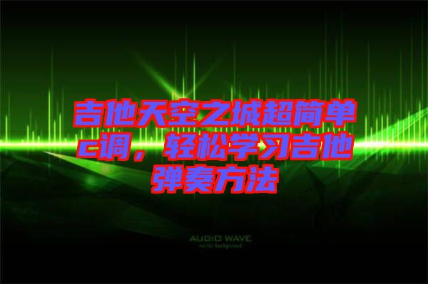 吉他天空之城超簡單c調(diào)，輕松學(xué)習(xí)吉他彈奏方法