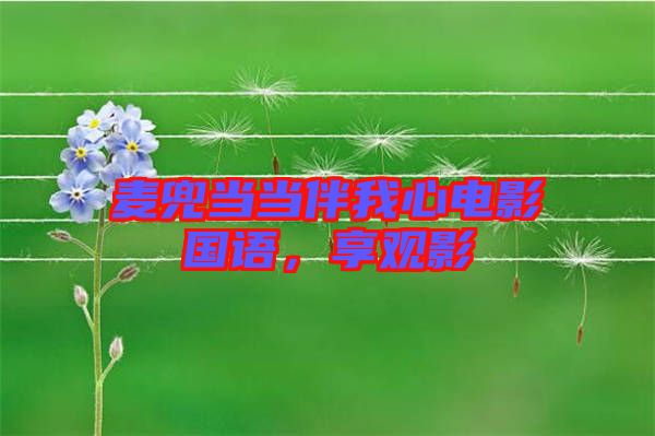 麥兜當(dāng)當(dāng)伴我心電影國(guó)語(yǔ)，享觀影