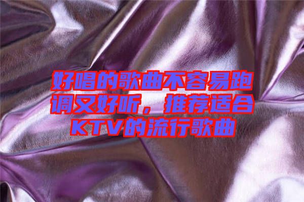 好唱的歌曲不容易跑調(diào)又好聽，推薦適合KTV的流行歌曲