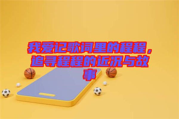 我愛記歌詞里的程程，追尋程程的近況與故事