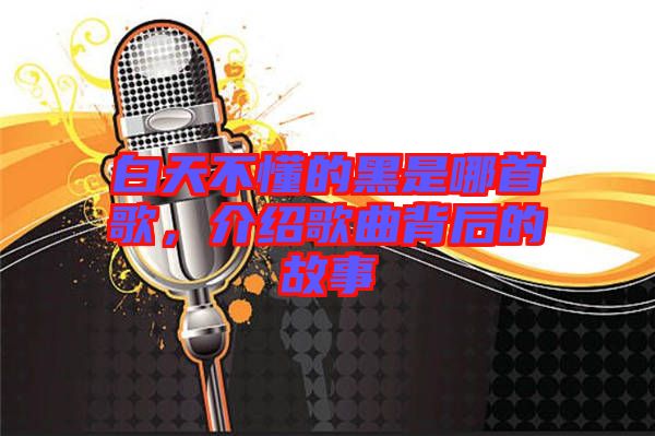 白天不懂的黑是哪首歌，介紹歌曲背后的故事