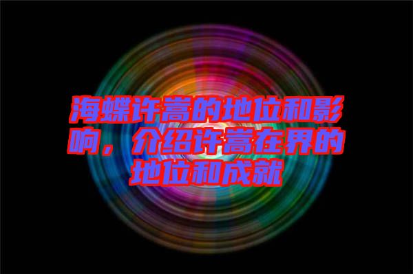 海蝶許嵩的地位和影響，介紹許嵩在界的地位和成就